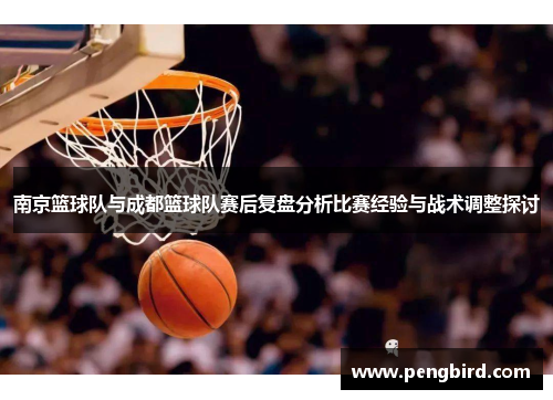 南京篮球队与成都篮球队赛后复盘分析比赛经验与战术调整探讨