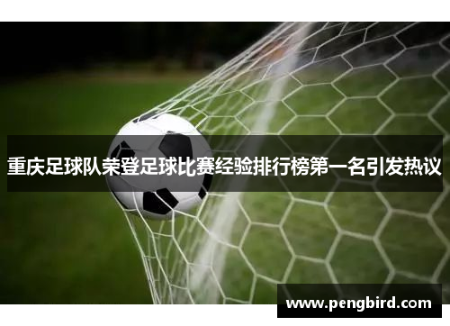 重庆足球队荣登足球比赛经验排行榜第一名引发热议
