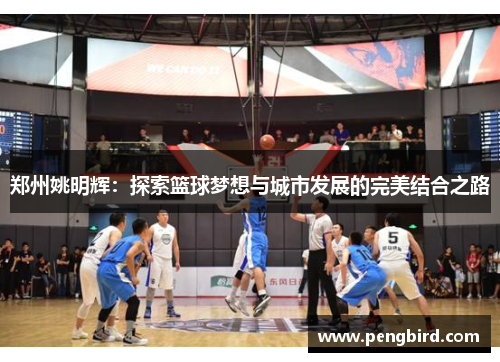 郑州姚明辉：探索篮球梦想与城市发展的完美结合之路