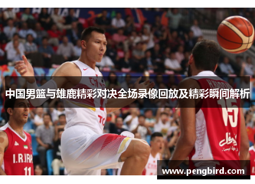 中国男篮与雄鹿精彩对决全场录像回放及精彩瞬间解析