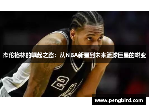 杰伦格林的崛起之路：从NBA新星到未来篮球巨星的蜕变